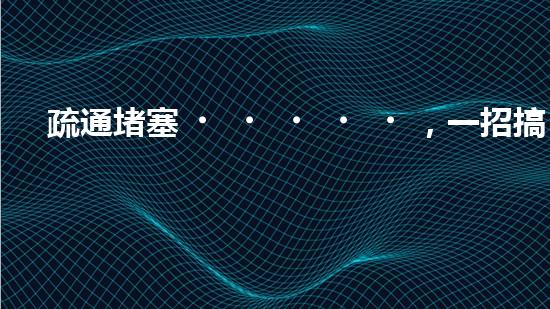 疏通堵塞，一招搞定！揭秘清淤利器，解鎖超強(qiáng)設(shè)備！
